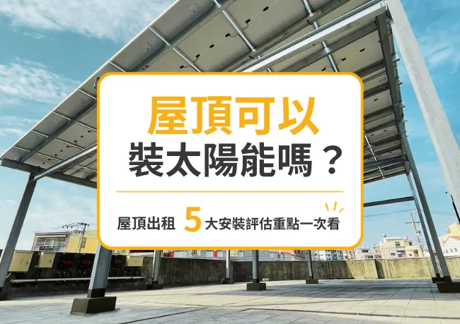 屋頂可以裝太陽能嗎？屋頂出租 5 大安裝評估重點一次看